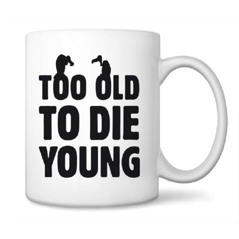 Too old to die young
